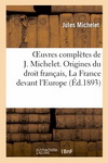 OEUVRES COMPLETES DE J. MICHELET. ORIGINES DU DROIT FRANCAIS, LA FRANCE DEVANT L'EUROPE