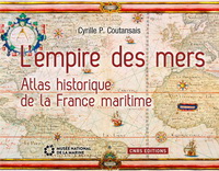 L'EMPIRE DES MERS. ATLAS HISTORIQUE DE LA FRANCE MARITIME
