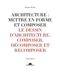 ARCHITECTURE : METTRE EN FORME ET COMPOSER - VOLUME 3 LE DESSIN D'ARCHITECTURE. COMPOSER, DECOMPOSER