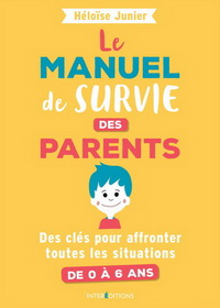 LE MANUEL DE SURVIE DES PARENTS - DES CLES POUR AFFRONTER TOUTES LES SITUATIONS DE 0 A 6 ANS