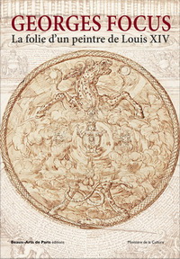 GEORGES FOCUS. LA FOLIE D'UN PEINTRE DE LOUIS XIV